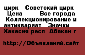 1.2) цирк : Советский цирк › Цена ­ 99 - Все города Коллекционирование и антиквариат » Значки   . Хакасия респ.,Абакан г.